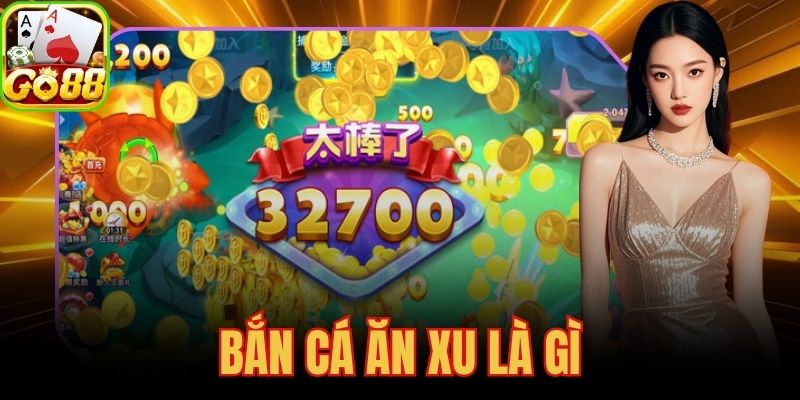 Bắn Cá Ăn Xu Là Gì