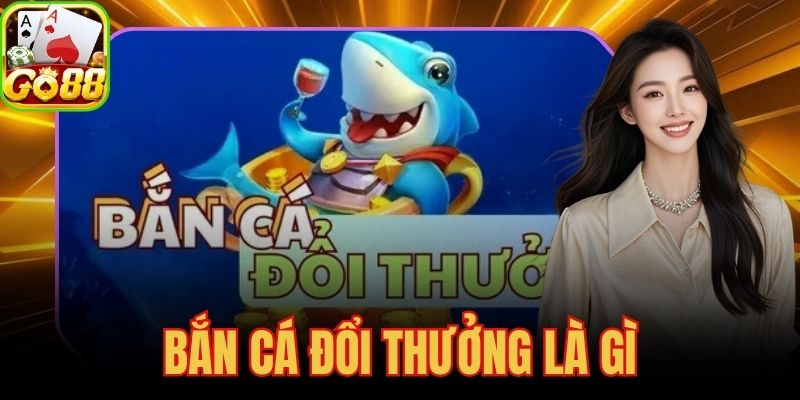 Bắn Cá Đổi Thưởng Là Gì