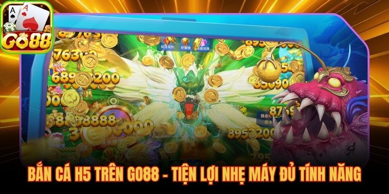 Bắn cá H5 trên GO88 bộ nhớ vẫn đủ tính năng đổi thưởng