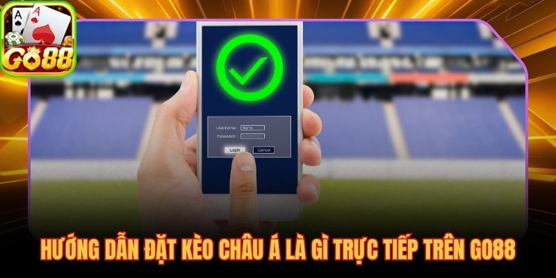 Quy trình 5 bước đặt kèo châu Á trực tiếp trên GO88