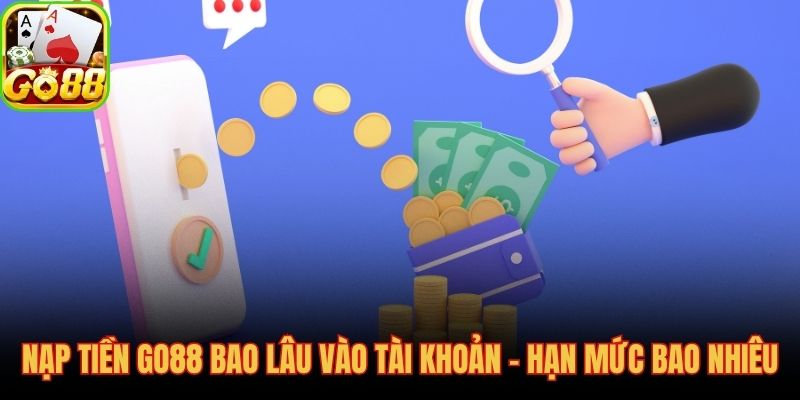 Thời gian xử lý và hạn mức nạp tiền GO88 theo từng phương thức