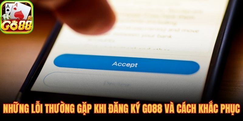 Các lỗi lặp lại khi đăng ký GO88 và hướng xử lý nhanh